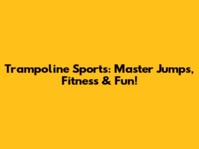 Trampoline Sports: Master Jumps, Fitness & Fun!