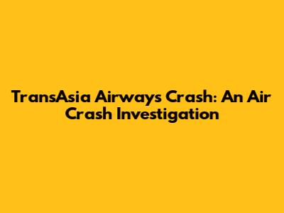 TransAsia Airways Crash: An Air Crash Investigation