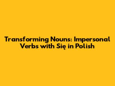 Transforming Nouns: Impersonal Verbs with 'Się' in Polish