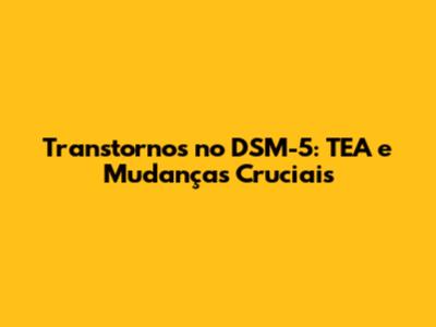 Transtornos no DSM-5: TEA e Mudanças Cruciais