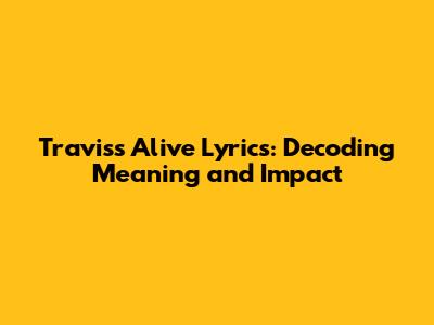 Travis's 'Alive' Lyrics: Decoding Meaning and Impact