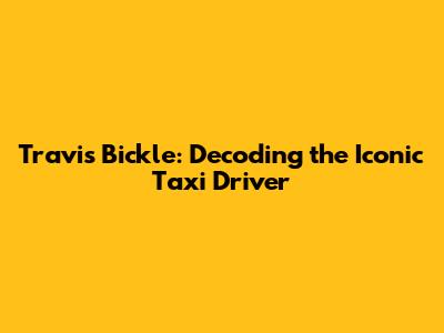 Travis Bickle: Decoding the Iconic Taxi Driver