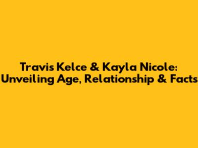 Travis Kelce & Kayla Nicole: Unveiling Age, Relationship & Facts
