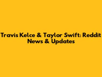 Travis Kelce & Taylor Swift: Reddit News & Updates