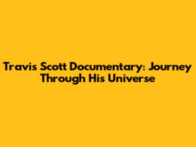 Travis Scott Documentary: Journey Through His Universe