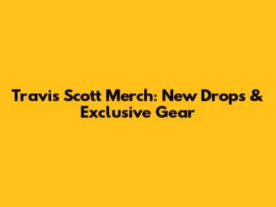 Travis Scott Merch: New Drops & Exclusive Gear