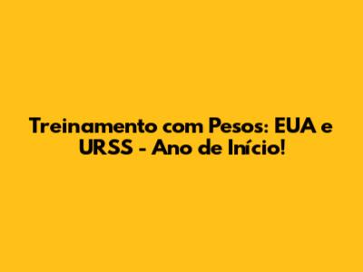 Treinamento com Pesos: EUA e URSS - Ano de Início!