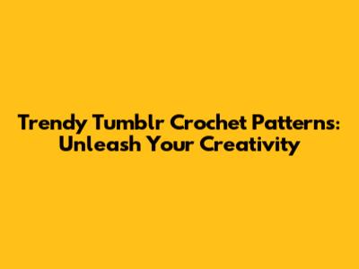 Trendy Tumblr Crochet Patterns: Unleash Your Creativity