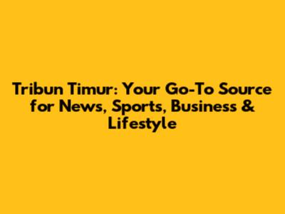 Tribun Timur: Your Go-To Source for News, Sports, Business & Lifestyle