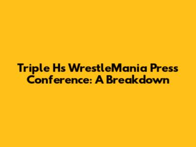 Triple H's WrestleMania Press Conference: A Breakdown