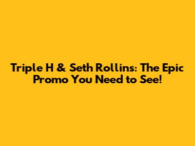 Triple H & Seth Rollins: The Epic Promo You Need to See!