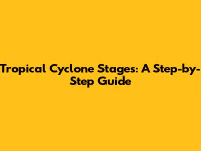 Tropical Cyclone Stages: A Step-by-Step Guide