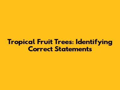 Tropical Fruit Trees: Identifying Correct Statements