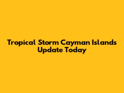 Tropical Storm Cayman Islands Update Today