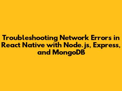 Troubleshooting Network Errors in React Native with Node.js, Express, and MongoDB