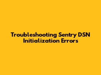 Troubleshooting Sentry DSN Initialization Errors