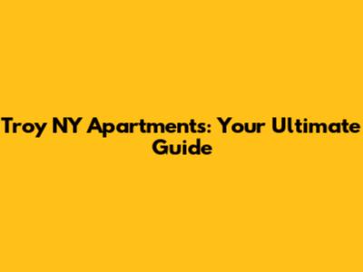 Troy NY Apartments: Your Ultimate Guide