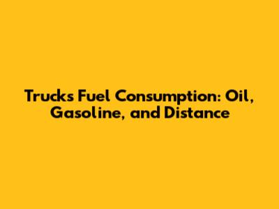 Truck's Fuel Consumption: Oil, Gasoline, and Distance