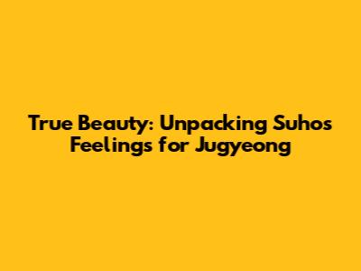 True Beauty: Unpacking Suho's Feelings for Jugyeong
