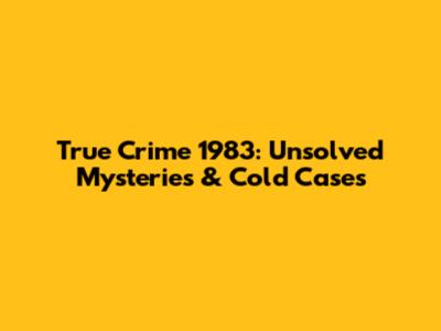 True Crime 1983: Unsolved Mysteries & Cold Cases