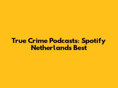 True Crime Podcasts: Spotify Netherlands' Best