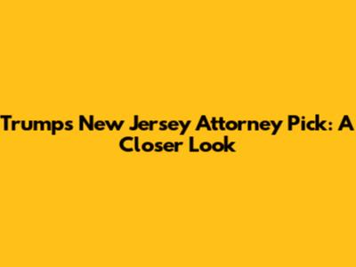 Trump's New Jersey Attorney Pick: A Closer Look