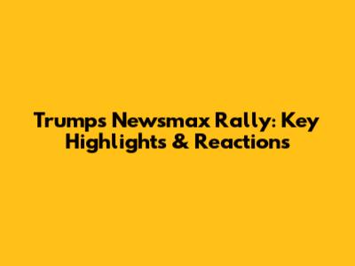Trump's Newsmax Rally: Key Highlights & Reactions