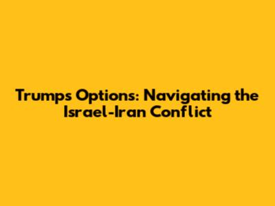 Trump's Options: Navigating the Israel-Iran Conflict