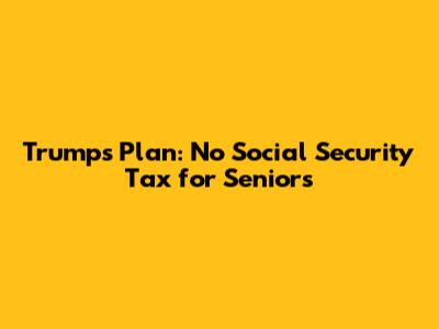 Trump's Plan: No Social Security Tax for Seniors