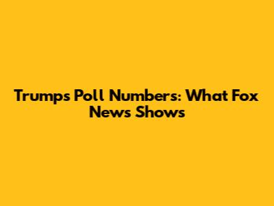 Trump's Poll Numbers: What Fox News Shows