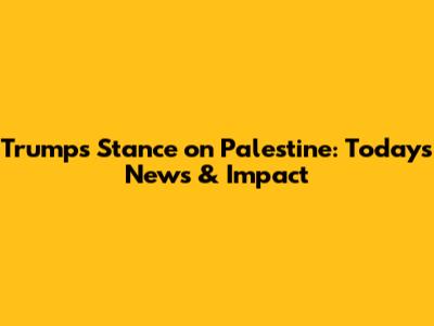 Trump's Stance on Palestine: Today's News & Impact