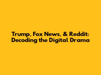 Trump, Fox News, & Reddit: Decoding the Digital Drama