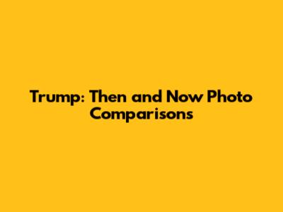 Trump: Then and Now Photo Comparisons