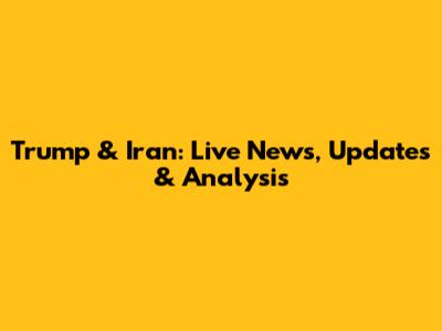 Trump & Iran: Live News, Updates & Analysis