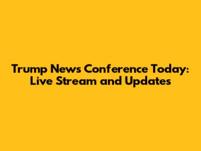Trump News Conference Today: Live Stream and Updates