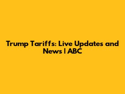 Trump Tariffs: Live Updates and News | ABC