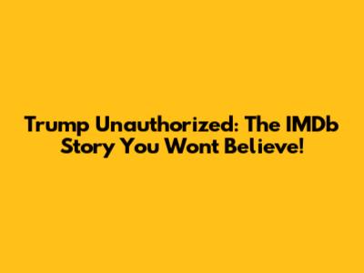 Trump Unauthorized: The IMDb Story You Won't Believe!