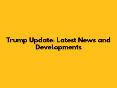 Trump Update: Latest News and Developments