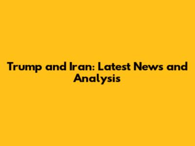 Trump and Iran: Latest News and Analysis