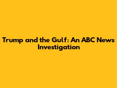 Trump and the Gulf: An ABC News Investigation