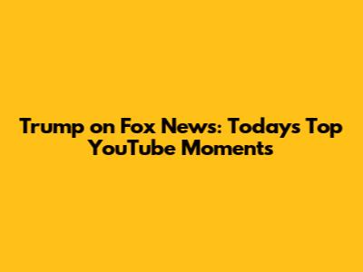 Trump on Fox News: Today's Top YouTube Moments