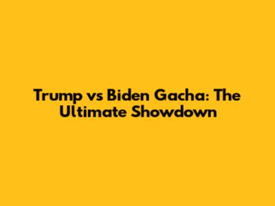 Trump vs Biden Gacha: The Ultimate Showdown