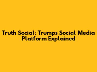 Truth Social: Trump's Social Media Platform Explained