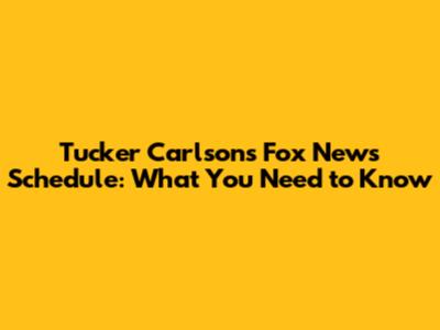 Tucker Carlson's Fox News Schedule: What You Need to Know