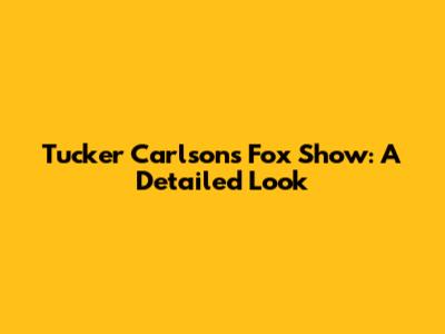 Tucker Carlson's Fox Show: A Detailed Look