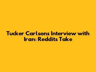 Tucker Carlson's Interview with Iran: Reddit's Take