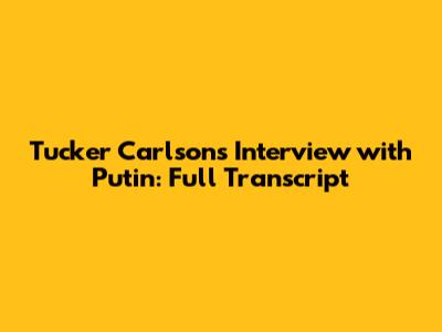 Tucker Carlson's Interview with Putin: Full Transcript