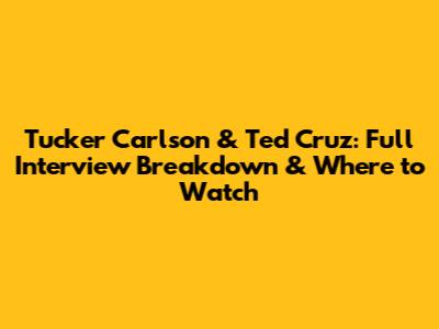 Tucker Carlson & Ted Cruz: Full Interview Breakdown & Where to Watch