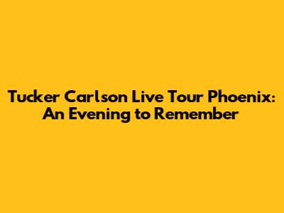 Tucker Carlson Live Tour Phoenix: An Evening to Remember