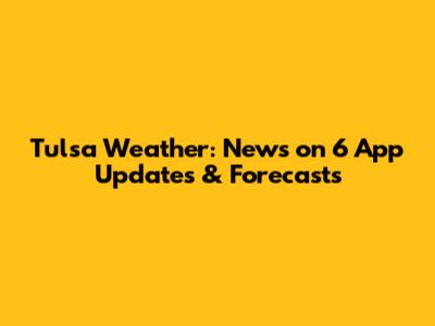 Tulsa Weather: News on 6 App Updates & Forecasts